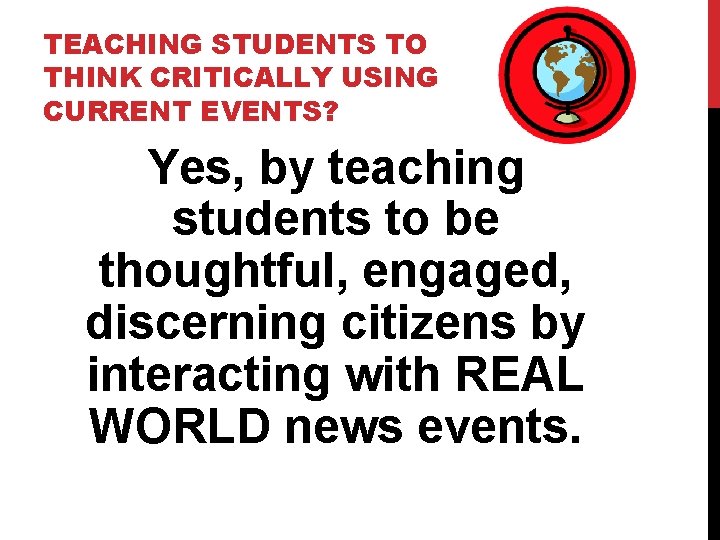TEACHING STUDENTS TO THINK CRITICALLY USING CURRENT EVENTS? Yes, by teaching students to be