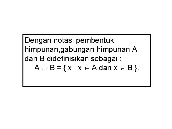Dengan notasi pembentuk himpunan, gabungan himpunan A dan B didefinisikan sebagai : A B Dengan notasi pembentuk himpunan, gabungan himpunan A dan B didefinisikan sebagai : A B