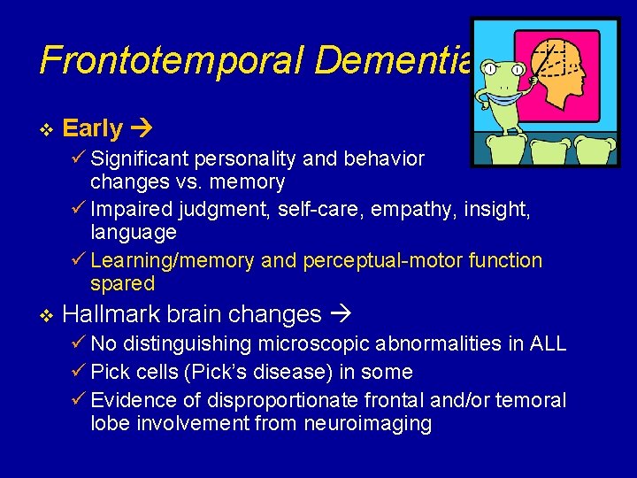 Frontotemporal Dementia v Early ü Significant personality and behavior changes vs. memory ü Impaired