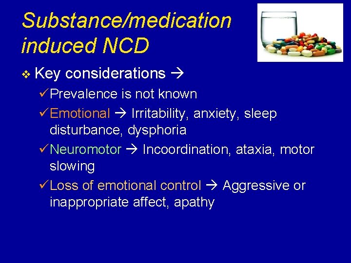 Substance/medication induced NCD v Key considerations üPrevalence is not known üEmotional Irritability, anxiety, sleep