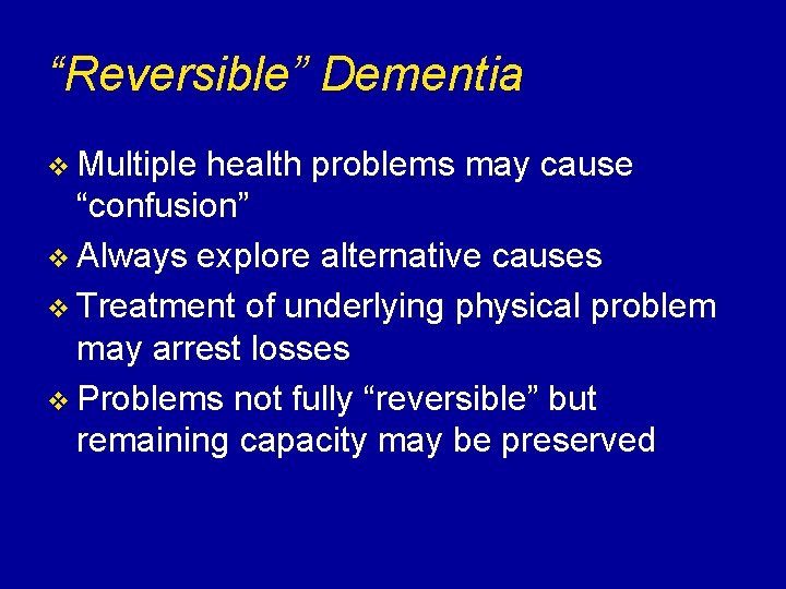 “Reversible” Dementia v Multiple health problems may cause “confusion” v Always explore alternative causes