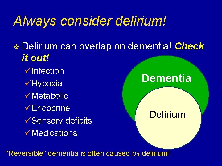 Always consider delirium! v Delirium can overlap on dementia! Check it out! üInfection üHypoxia