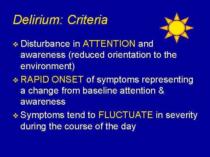 Delirium: Criteria v Disturbance in ATTENTION and awareness (reduced orientation to the environment) v