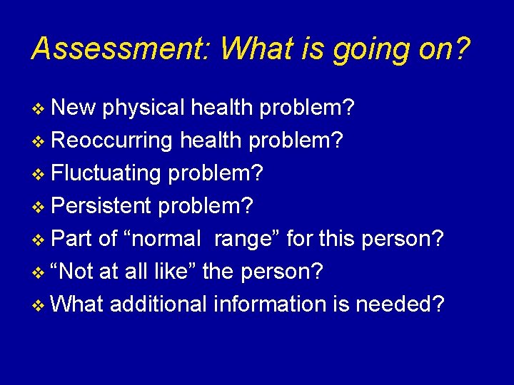 Assessment: What is going on? v New physical health problem? v Reoccurring health problem?