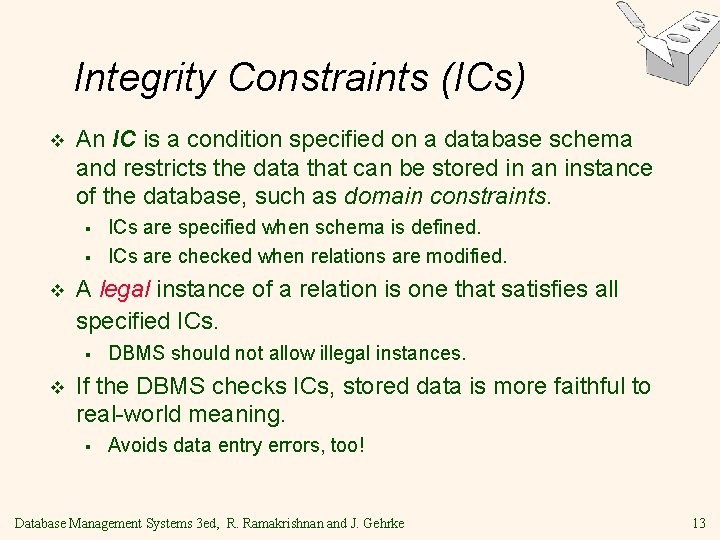 Integrity Constraints (ICs) v An IC is a condition specified on a database schema Integrity Constraints (ICs) v An IC is a condition specified on a database schema