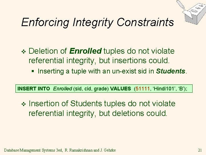Enforcing Integrity Constraints v Deletion of Enrolled tuples do not violate referential integrity, but Enforcing Integrity Constraints v Deletion of Enrolled tuples do not violate referential integrity, but