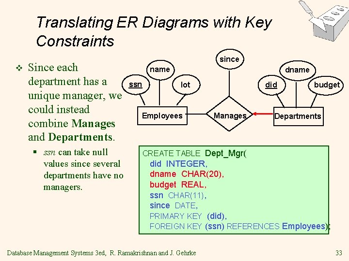 Translating ER Diagrams with Key Constraints v Since each department has a unique manager, Translating ER Diagrams with Key Constraints v Since each department has a unique manager,