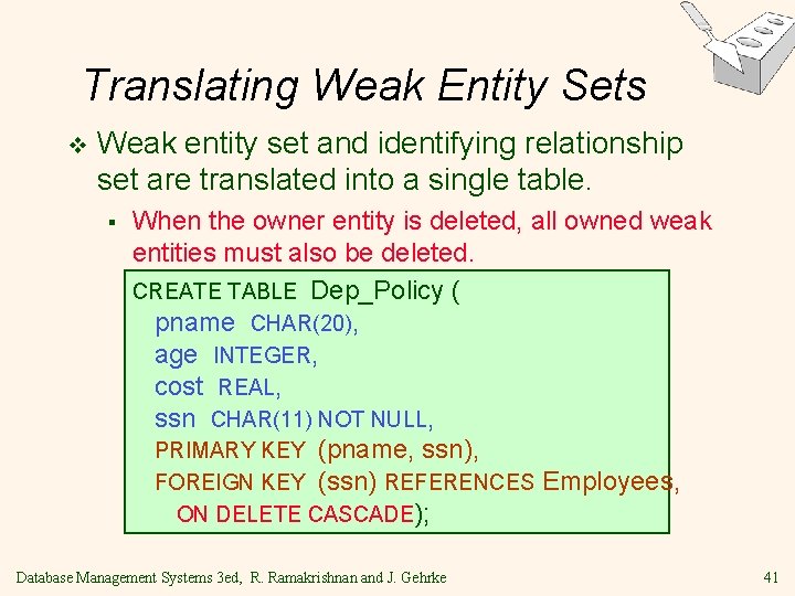 Translating Weak Entity Sets v Weak entity set and identifying relationship set are translated Translating Weak Entity Sets v Weak entity set and identifying relationship set are translated