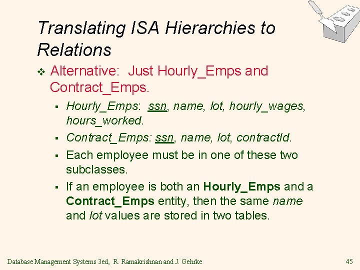 Translating ISA Hierarchies to Relations v Alternative: Just Hourly_Emps and Contract_Emps. § § Hourly_Emps: Translating ISA Hierarchies to Relations v Alternative: Just Hourly_Emps and Contract_Emps. § § Hourly_Emps: