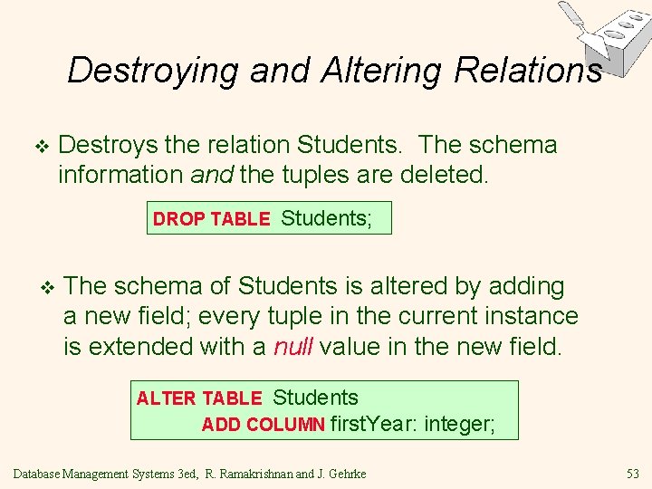Destroying and Altering Relations v Destroys the relation Students. The schema information and the Destroying and Altering Relations v Destroys the relation Students. The schema information and the