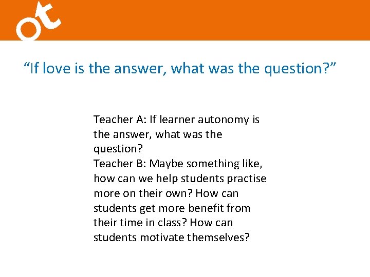 “If love is the answer, what was the question? ” Teacher A: If learner