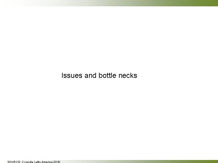 Issues and bottle necks SOURCE: Crop. Life Latin America 2010 