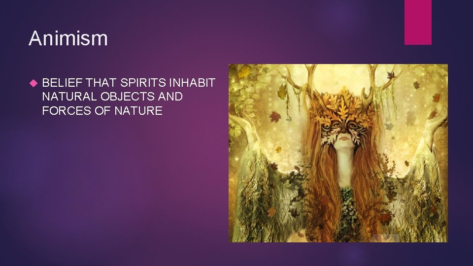 Animism BELIEF THAT SPIRITS INHABIT NATURAL OBJECTS AND FORCES OF NATURE 