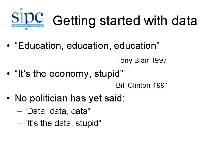 Getting started with data • “Education, education” Tony Blair 1997 • “It’s the economy,