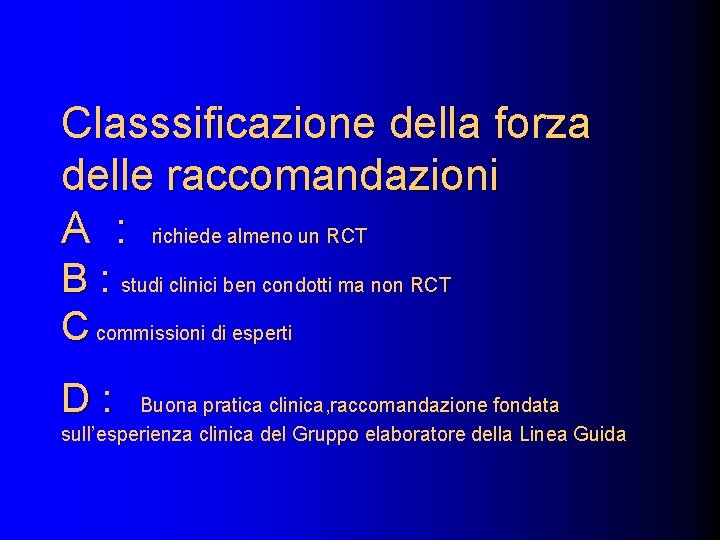 Classsificazione della forza delle raccomandazioni A : richiede almeno un RCT B : studi