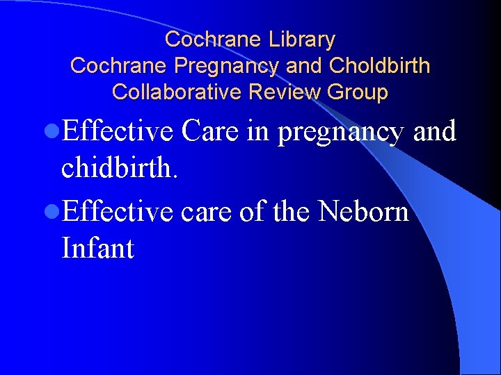 Cochrane Library Cochrane Pregnancy and Choldbirth Collaborative Review Group l. Effective Care in pregnancy