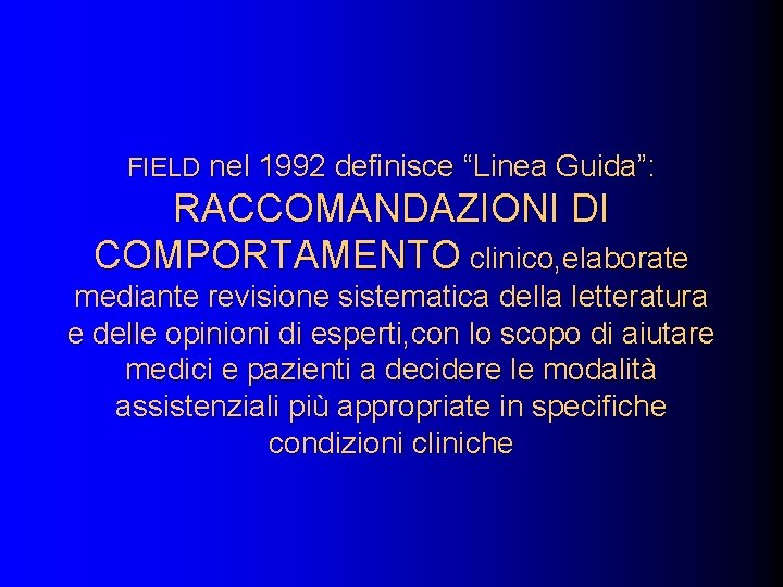 FIELD nel 1992 definisce “Linea Guida”: RACCOMANDAZIONI DI COMPORTAMENTO clinico, elaborate mediante revisione sistematica