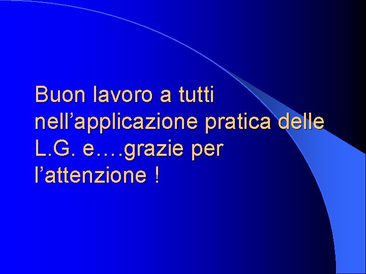 Buon lavoro a tutti nell’applicazione pratica delle L. G. e…. grazie per l’attenzione !