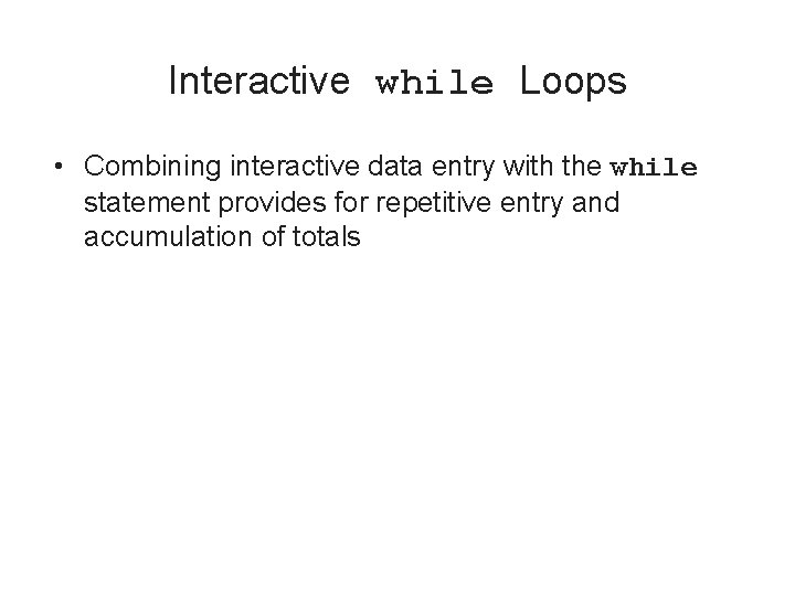 Interactive while Loops • Combining interactive data entry with the while statement provides for