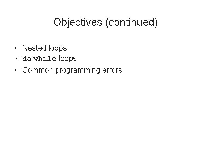 Objectives (continued) • Nested loops • do while loops • Common programming errors C++