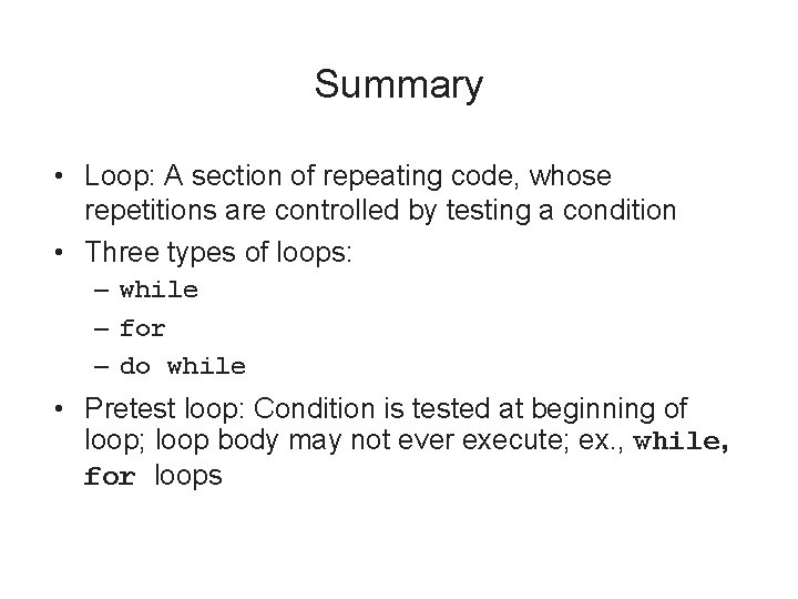 Summary • Loop: A section of repeating code, whose repetitions are controlled by testing