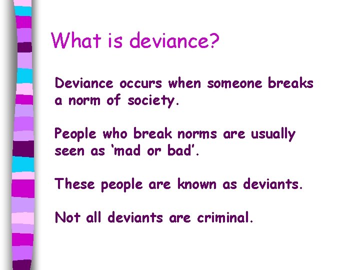 What is deviance? Deviance occurs when someone breaks a norm of society. People who