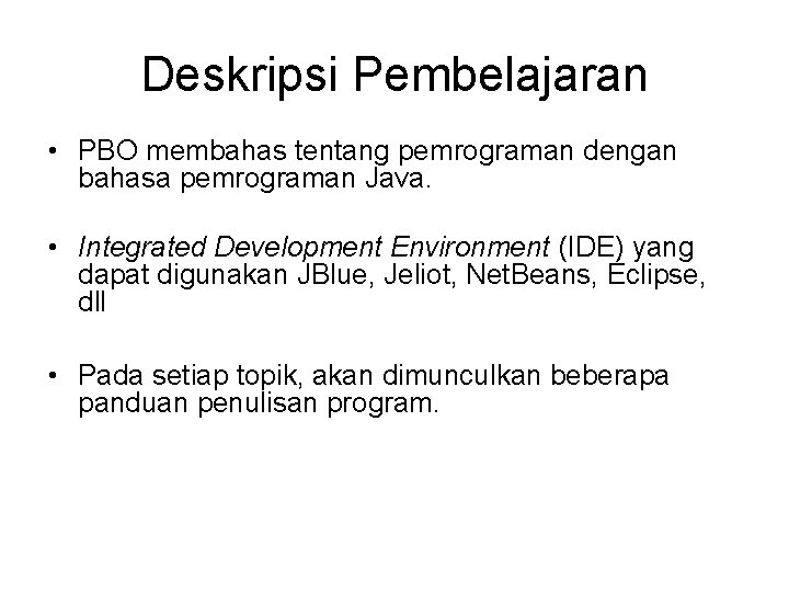 Deskripsi Pembelajaran • PBO membahas tentang pemrograman dengan bahasa pemrograman Java. • Integrated Development Deskripsi Pembelajaran • PBO membahas tentang pemrograman dengan bahasa pemrograman Java. • Integrated Development