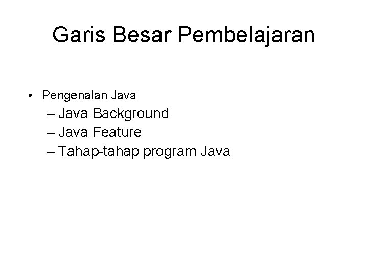 Garis Besar Pembelajaran • Pengenalan Java – Java Background – Java Feature – Tahap-tahap Garis Besar Pembelajaran • Pengenalan Java – Java Background – Java Feature – Tahap-tahap