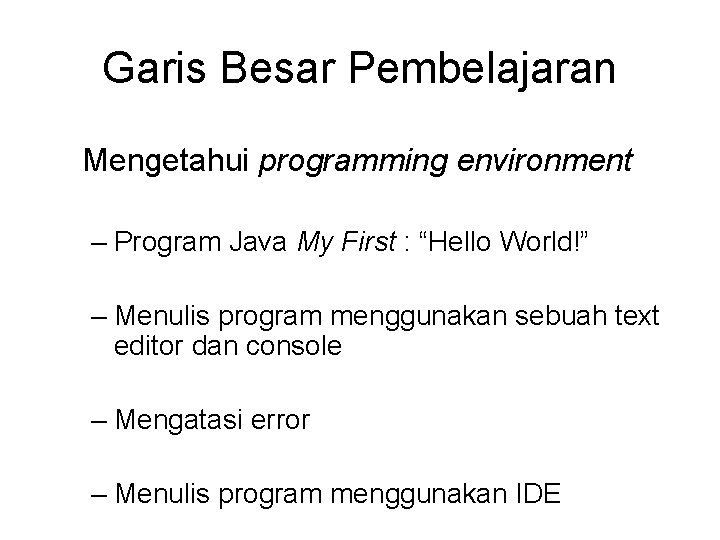 Garis Besar Pembelajaran Mengetahui programming environment – Program Java My First : “Hello World!” Garis Besar Pembelajaran Mengetahui programming environment – Program Java My First : “Hello World!”