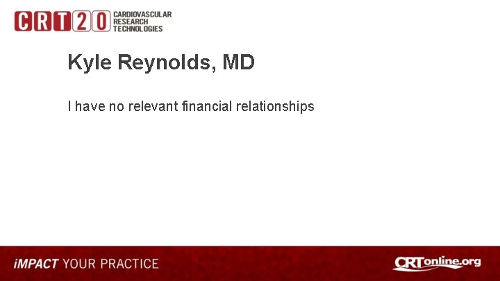 Kyle Reynolds, MD I have no relevant financial relationships 