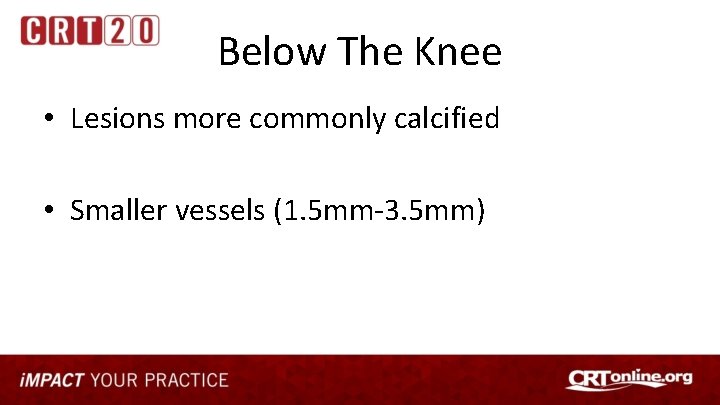 Below The Knee • Lesions more commonly calcified • Smaller vessels (1. 5 mm-3.