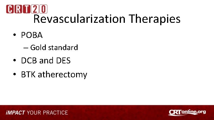 Revascularization Therapies • POBA – Gold standard • DCB and DES • BTK atherectomy