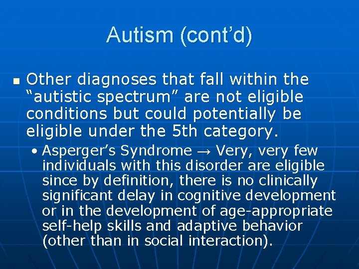 Autism (cont’d) n Other diagnoses that fall within the “autistic spectrum” are not eligible