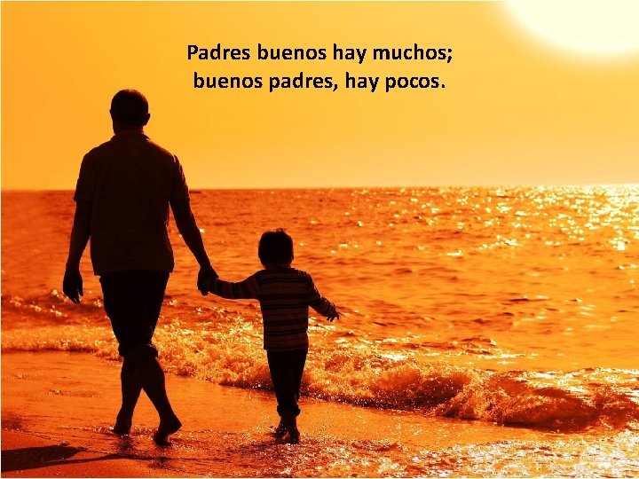 Padres buenos hay muchos; buenos padres, hay pocos. 