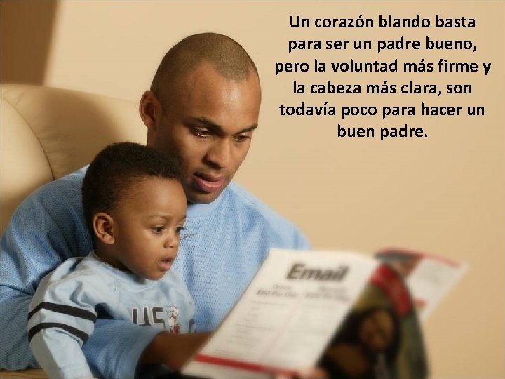 Un corazón blando basta para ser un padre bueno, pero la voluntad más firme