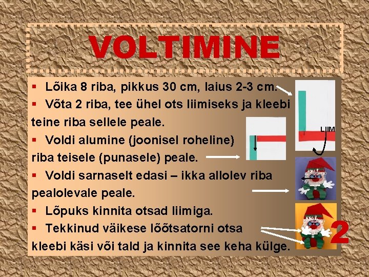 VOLTIMINE § Lõika 8 riba, pikkus 30 cm, laius 2 -3 cm. § Võta