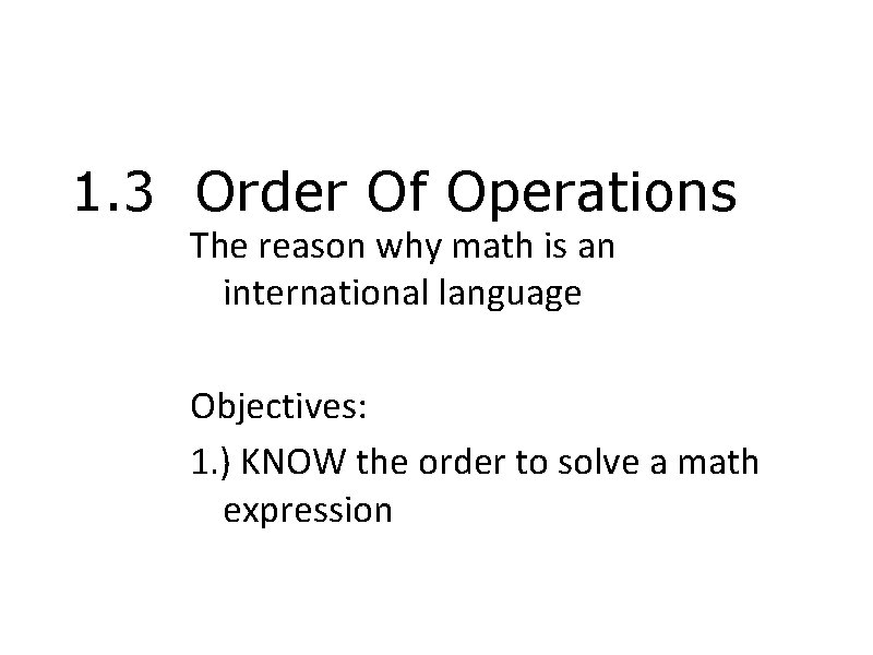 1. 3 Order Of Operations The reason why math is an international language Objectives: