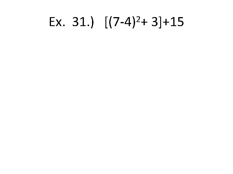 Ex. 31. ) 2 [(7 -4) + 3]+15 