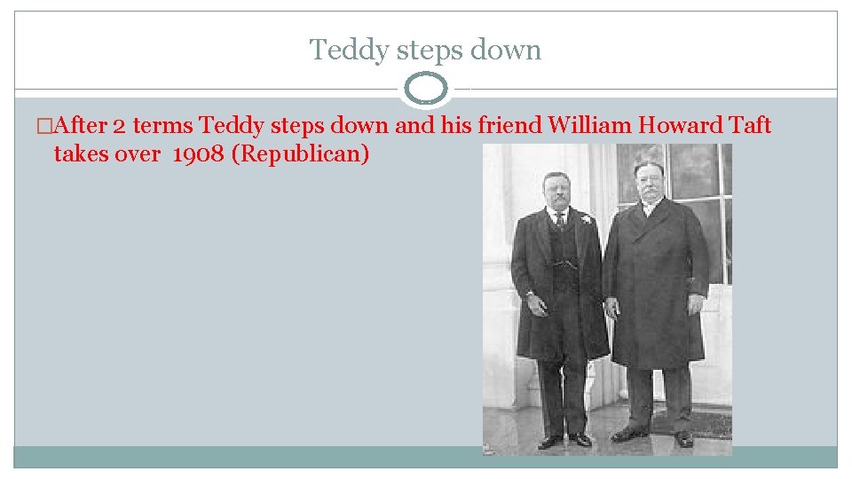 Teddy steps down �After 2 terms Teddy steps down and his friend William Howard