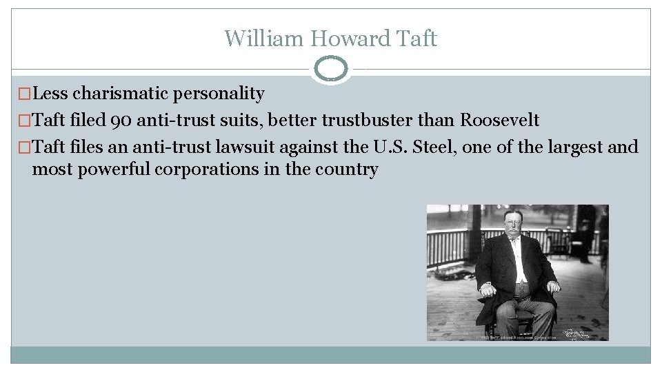 William Howard Taft �Less charismatic personality �Taft filed 90 anti-trust suits, better trustbuster than
