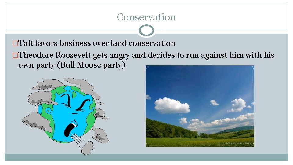 Conservation �Taft favors business over land conservation �Theodore Roosevelt gets angry and decides to