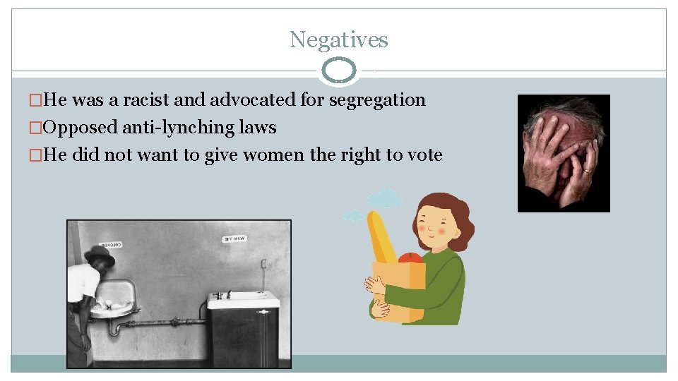 Negatives �He was a racist and advocated for segregation �Opposed anti-lynching laws �He did