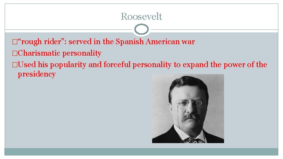 Roosevelt �“rough rider”: served in the Spanish American war �Charismatic personality �Used his popularity