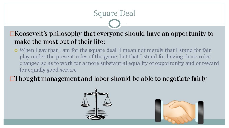 Square Deal �Roosevelt’s philosophy that everyone should have an opportunity to make the most