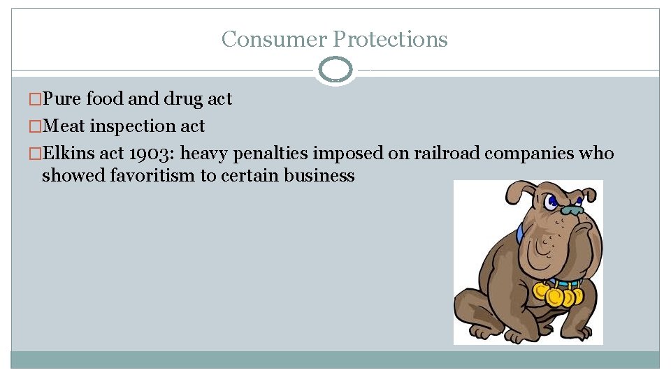 Consumer Protections �Pure food and drug act �Meat inspection act �Elkins act 1903: heavy