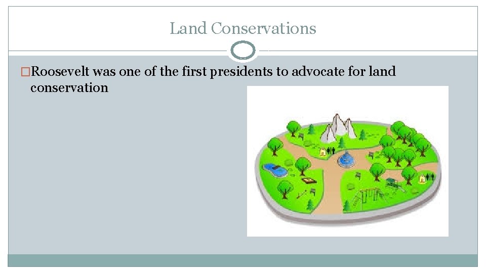 Land Conservations �Roosevelt was one of the first presidents to advocate for land conservation