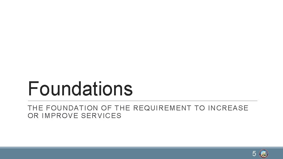 Foundations THE FOUNDATION OF THE REQUIREMENT TO INCREASE OR IMPROVE SERVICES 5 