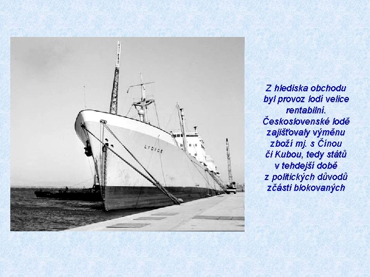 Z hlediska obchodu byl provoz lodí velice rentabilní. Československé lodě zajišťovaly výměnu zboží mj.