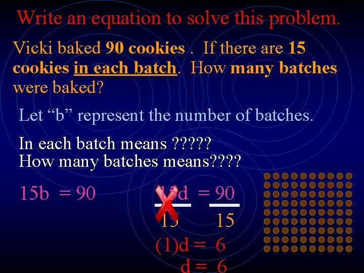 Write an equation to solve this problem. Vicki baked 90 cookies. If there are