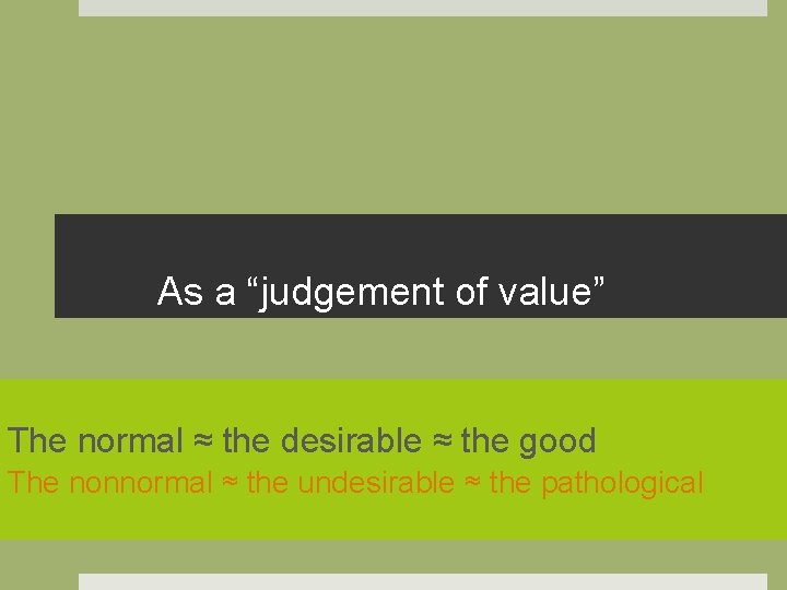 As a “judgement of value” The normal ≈ the desirable ≈ the good The